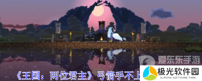 王国两位君主如何让弓箭手上箭塔 弓箭手不上塔解决攻略