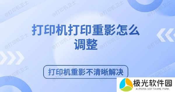 打印机打印重影怎么调整 打印机重影不清晰解决