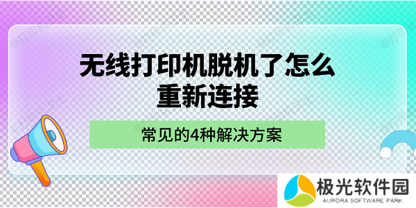 无线打印机脱机了怎么重新连接 常见的4种解决方案