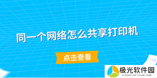 同一个网络怎么共享打印机 简单5步教会你 同一个网络怎么共享打印机 简单5步教会你