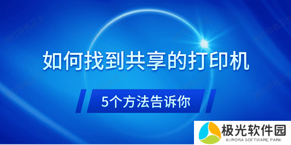 如何找到共享的打印机 5个方法告诉你 如何找到共享的打印机 5个方法告诉你