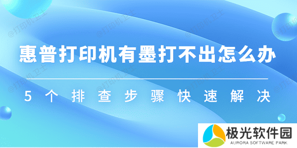 惠普打印机有墨打不出怎么办 5个排查步骤快速解决