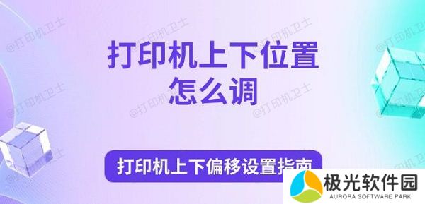 打印机上下位置怎么调 打印机上下偏移设置指南