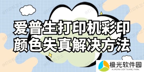 爱普生打印机彩印颜色失真怎么解决 这样操作就对了