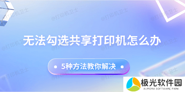 无法勾选共享打印机怎么办 5种方法教你解决