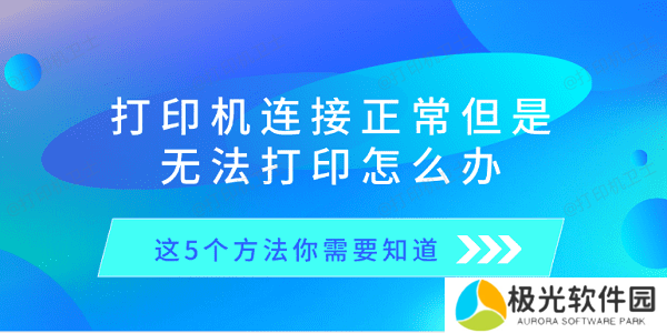 打印机连接正常但是无法打印怎么办 这5个方法你需要知道 打印机连接正常但是无法打印怎么办 这5个方法你需要知道