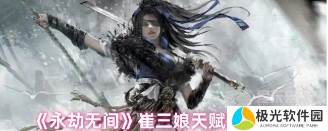 永劫无间崔三娘天赋最佳搭配 崔三娘天赋推荐最新