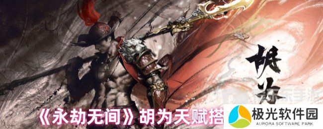 永劫无间胡为天赋最新搭配 胡为天赋搭配推荐