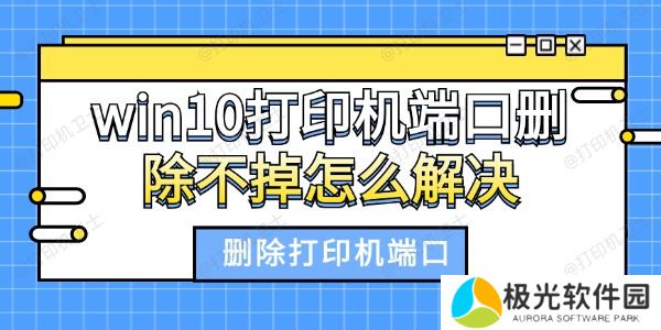 win10打印机端口删除不掉怎么解决 win10打印机端口删除不掉怎么解决