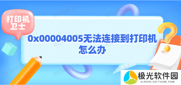 0x00004005无法连接到打印机怎么办 打印机0x00004005解决方法 0x00004005无法连接到打印机怎么办 打印机0x00004005解决方法