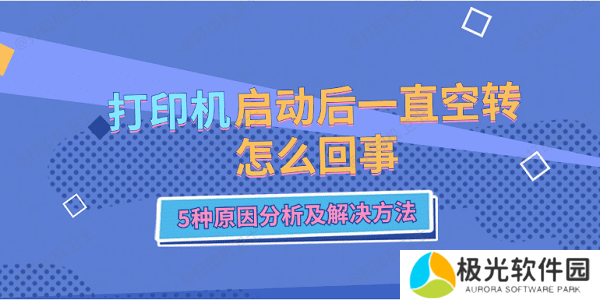 打印机启动后一直空转怎么回事 5种原因分析及解决方法