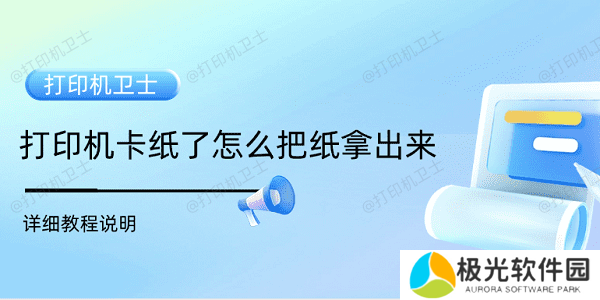 打印机卡纸了怎么把纸拿出来 详细教程说明