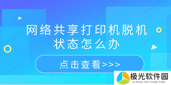网络共享打印机脱机状态怎么办 5个排查步骤轻松解决