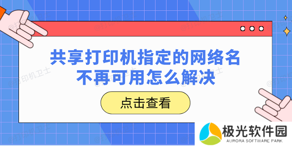 共享打印机指定的网络名不再可用怎么解决？一文帮你快速解决