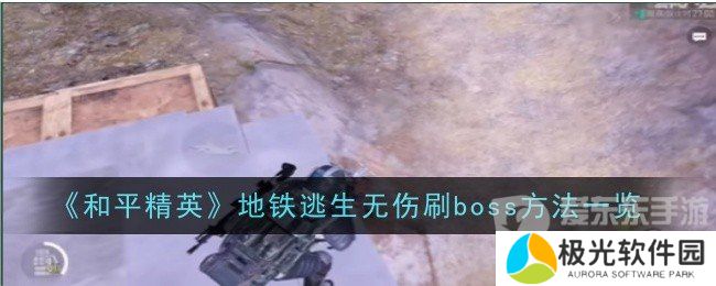 和平精英地铁逃生无伤刷boss的方法是什么 地铁逃生无伤刷boss技巧