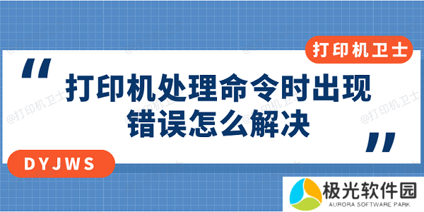 打印机处理命令时出现错误怎么解决？多种方式解决