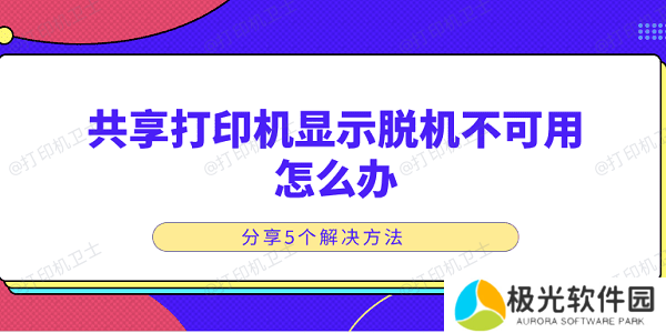 共享打印机显示脱机不可用怎么办 分享5个解决方法