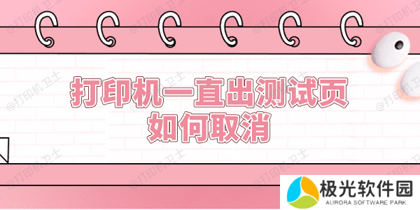 打印机一直出测试页如何取消 5种方法取消打印机测试页