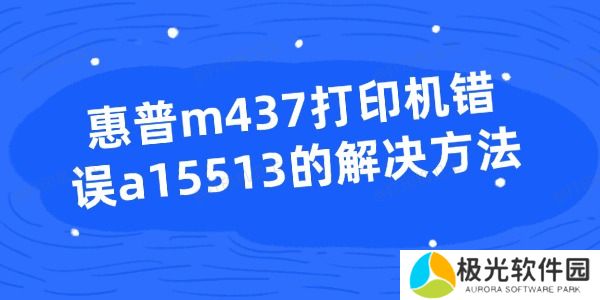 惠普m437打印机错误a15513的解决方法