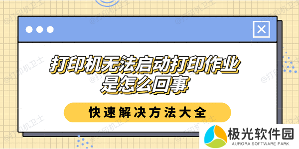 打印机无法启动打印作业是怎么回事？快速解决方法大全