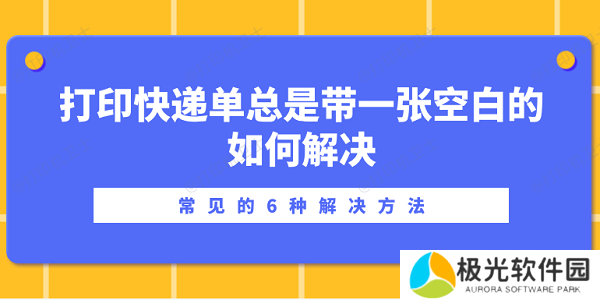 打印快递单总是带一张空白的如何解决？常见的6种解决方法