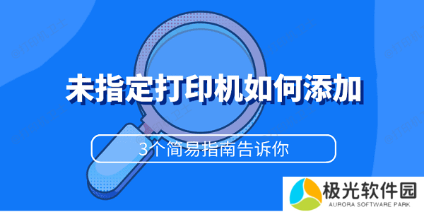 未指定打印机如何添加 3个简易指南告诉你