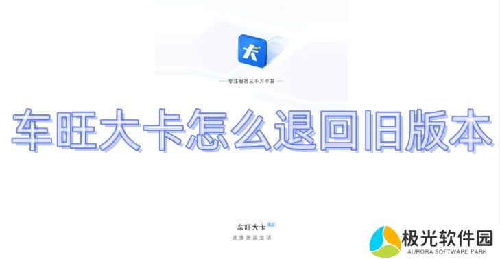 车旺大卡怎么退回旧版本 车旺大卡8.3.0旧版本下载永不升级版