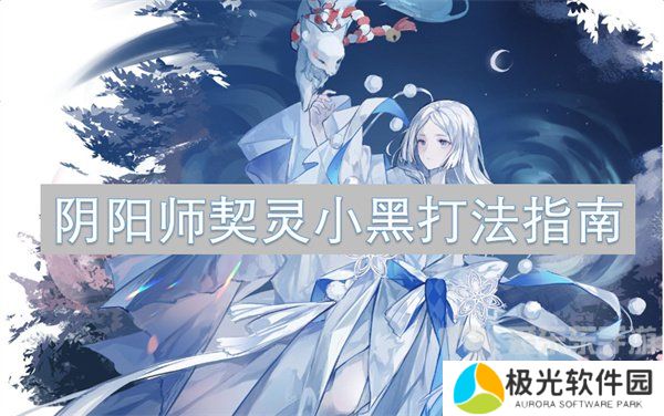 阴阳师契灵小黑打法怎么样 契灵小黑打法攻略