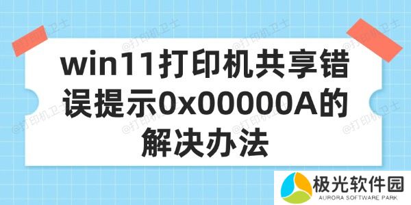 win11打印机共享错误提示0x00000A的解决办法