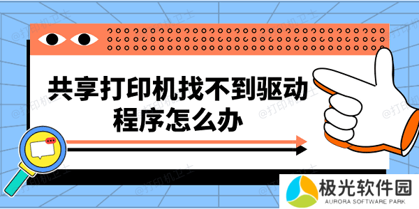 共享打印机找不到驱动程序怎么办 快速解决方法大全