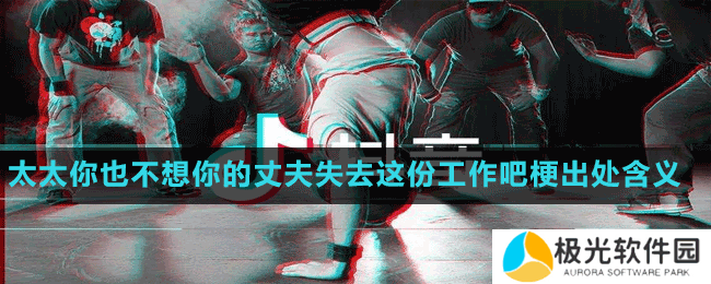 太太你也不想你的丈夫失去这份工作吧梗出处含义介绍