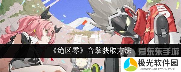 绝区零音擎怎么获得 音擎获得方法