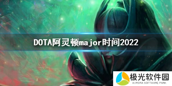 《DOTA2》阿灵顿major时间2022major时间[多图]图片1