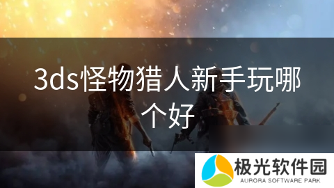 3ds怪物猎人新手玩哪个好