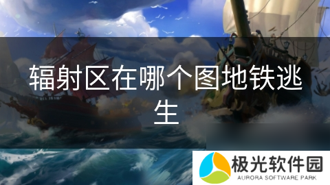 辐射区在哪个图地铁逃生