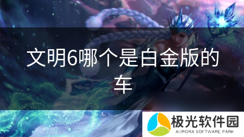 文明6哪个是白金版的车