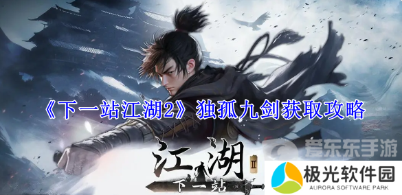 下一站江湖2独孤九剑怎么获得 独孤九剑获取攻略