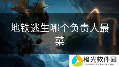 地铁逃生哪个负责人最菜