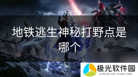 地铁逃生神秘打野点是哪个