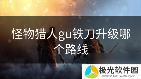 怪物猎人gu铁刀升级哪个路线