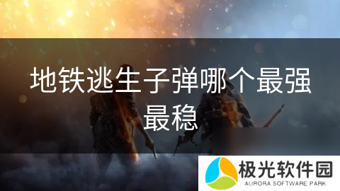 地铁逃生子弹哪个最强最稳