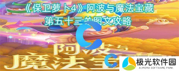 保卫萝卜4阿波与魔法宝藏第五十三关图文攻略 保卫萝卜4阿波与魔法宝藏第五十三关图文攻略