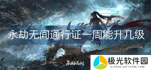 永劫无间苍莽一周大概能升多少级,永劫无间通行证一周能升几级-通行证升级机制
