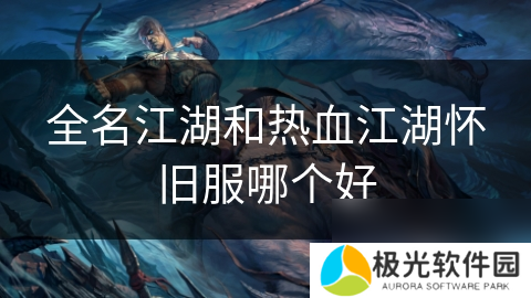全名江湖和热血江湖怀旧服哪个好