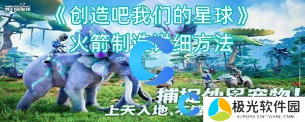 创造吧我们的星球火箭制造详细方法 创造吧我们的星球火箭制造详细方法