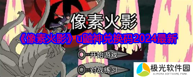 像素火影u鼬神兑换码有哪些 像素火影u鼬神兑换码2024最新一览