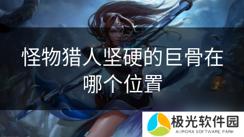 怪物猎人坚硬的巨骨在哪个位置