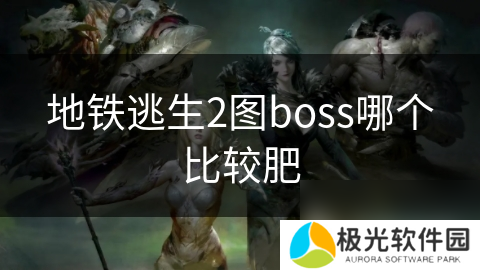 地铁逃生2图boss哪个比较肥